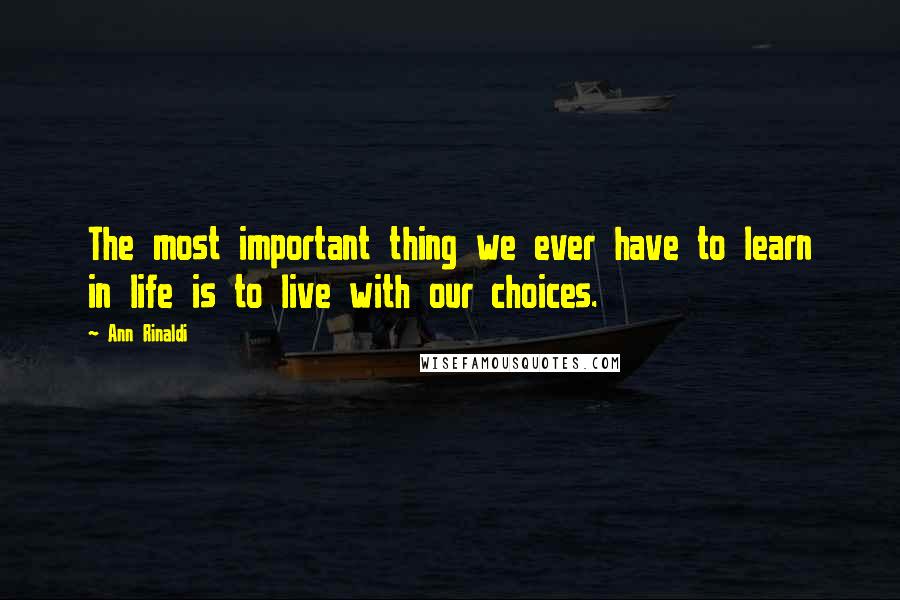 Ann Rinaldi Quotes: The most important thing we ever have to learn in life is to live with our choices.