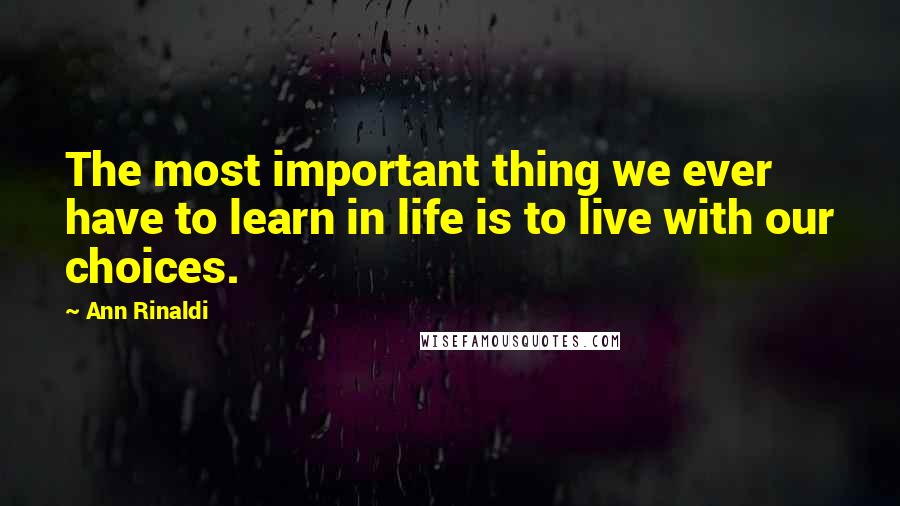 Ann Rinaldi Quotes: The most important thing we ever have to learn in life is to live with our choices.