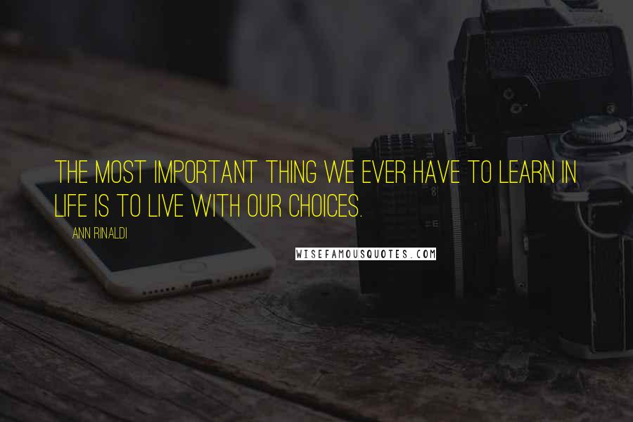 Ann Rinaldi Quotes: The most important thing we ever have to learn in life is to live with our choices.