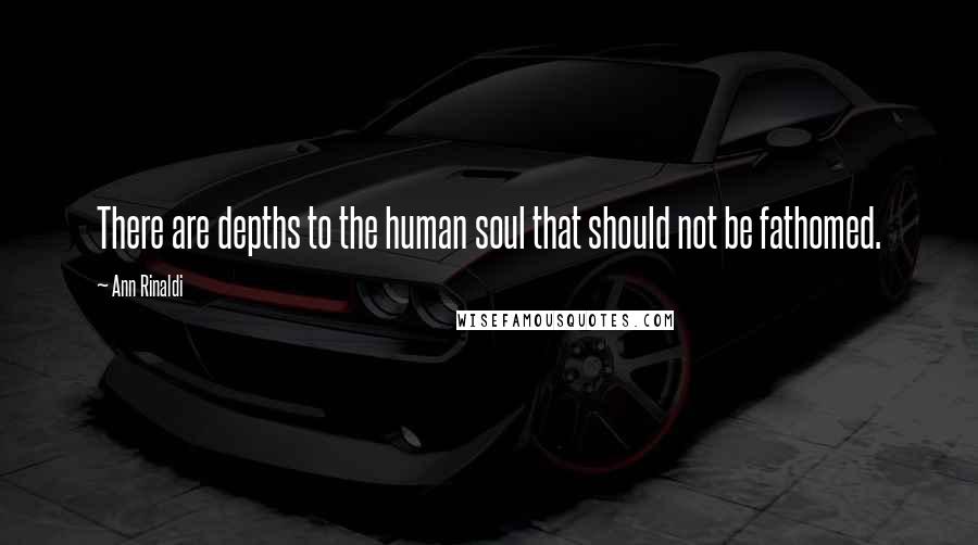 Ann Rinaldi Quotes: There are depths to the human soul that should not be fathomed.