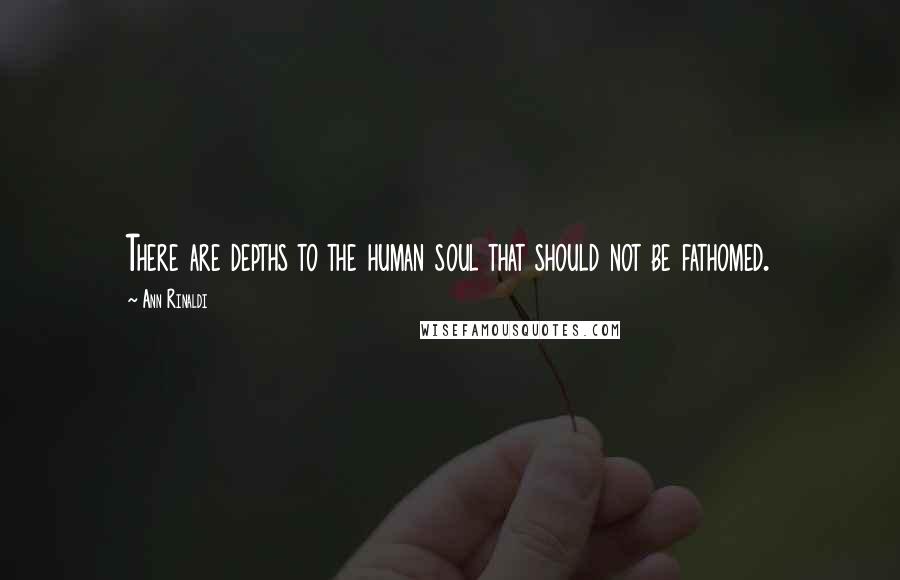 Ann Rinaldi Quotes: There are depths to the human soul that should not be fathomed.