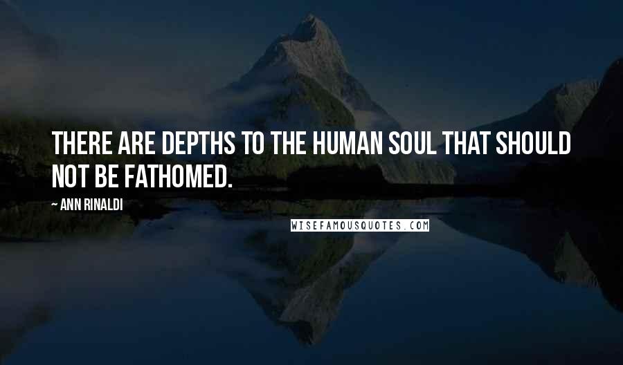 Ann Rinaldi Quotes: There are depths to the human soul that should not be fathomed.