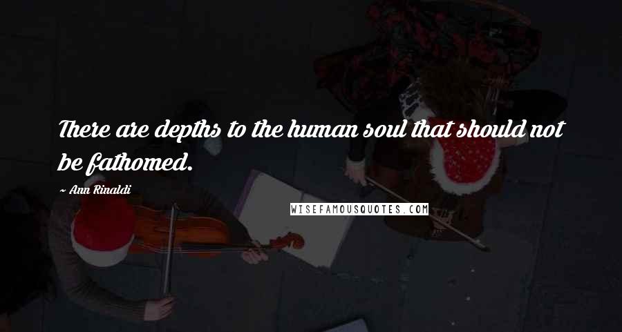 Ann Rinaldi Quotes: There are depths to the human soul that should not be fathomed.