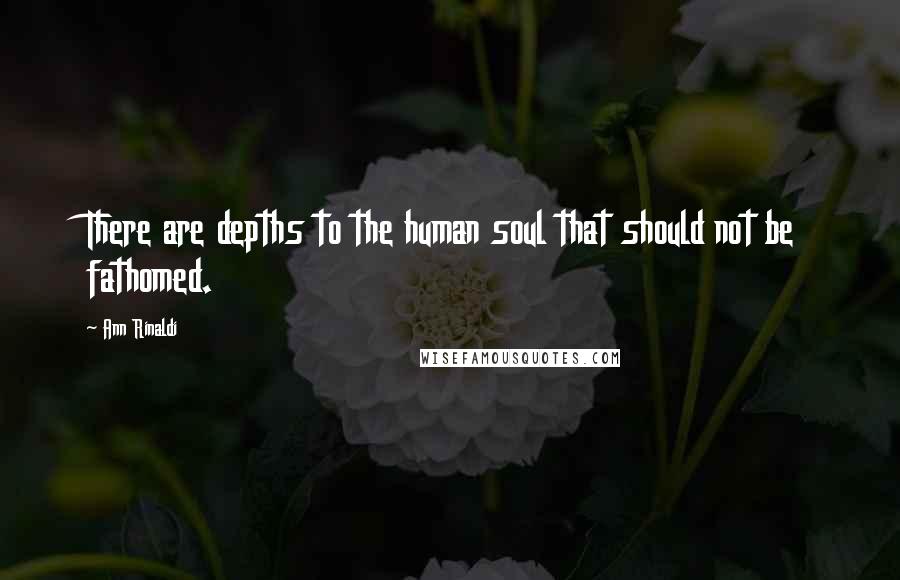 Ann Rinaldi Quotes: There are depths to the human soul that should not be fathomed.