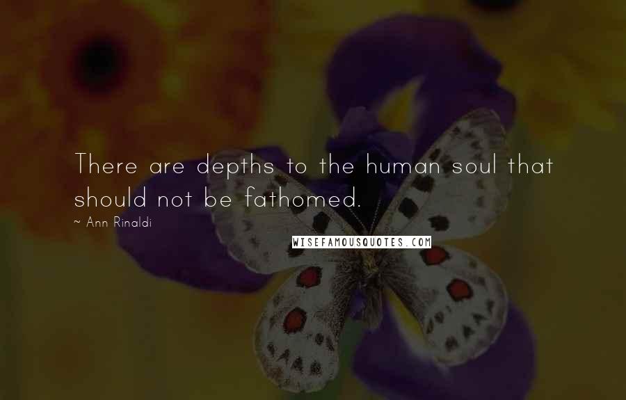 Ann Rinaldi Quotes: There are depths to the human soul that should not be fathomed.