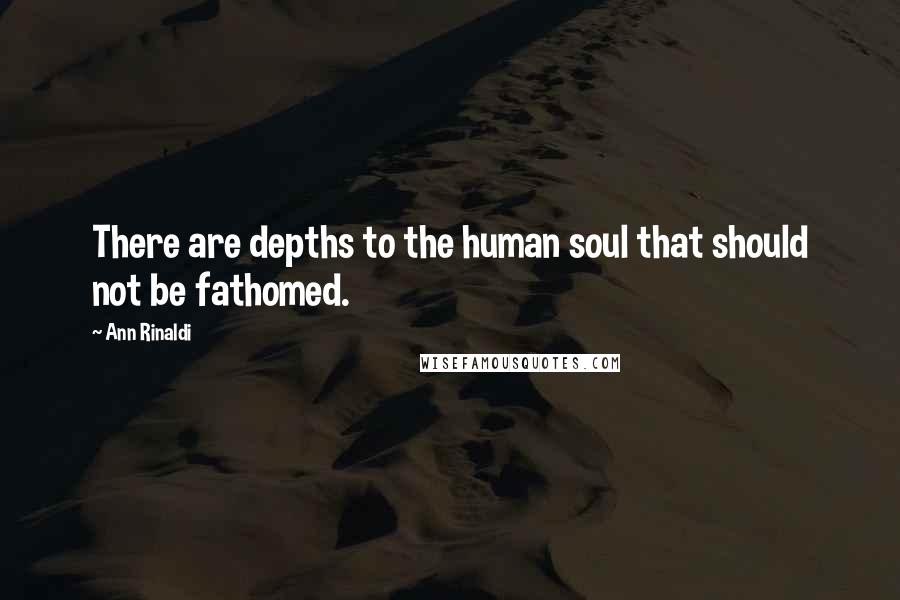 Ann Rinaldi Quotes: There are depths to the human soul that should not be fathomed.