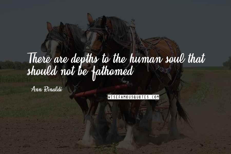 Ann Rinaldi Quotes: There are depths to the human soul that should not be fathomed.