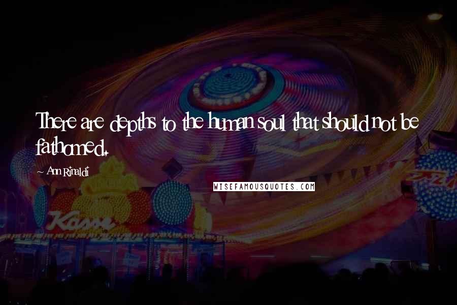 Ann Rinaldi Quotes: There are depths to the human soul that should not be fathomed.