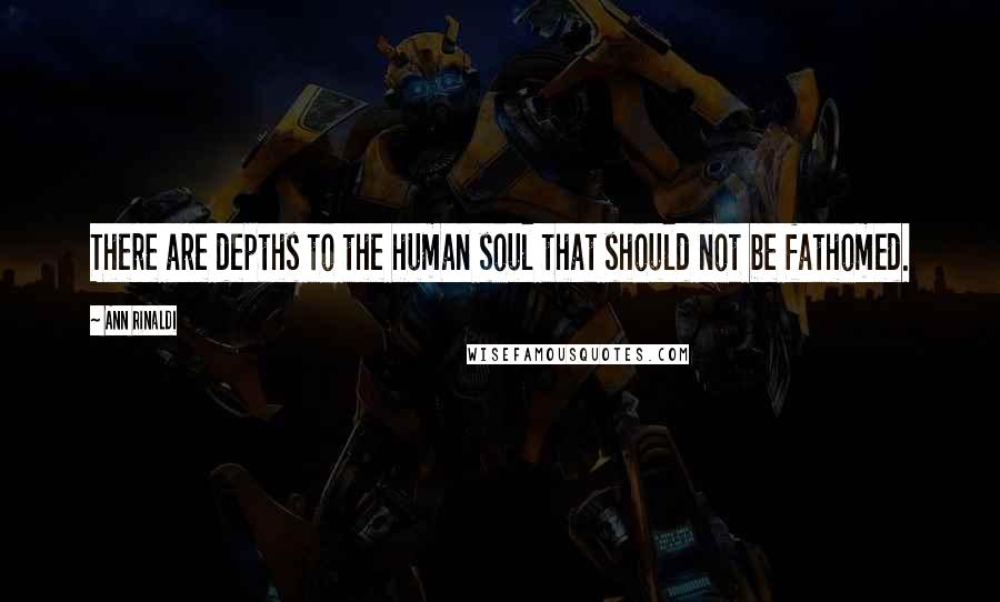 Ann Rinaldi Quotes: There are depths to the human soul that should not be fathomed.