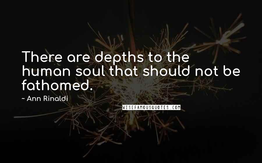 Ann Rinaldi Quotes: There are depths to the human soul that should not be fathomed.