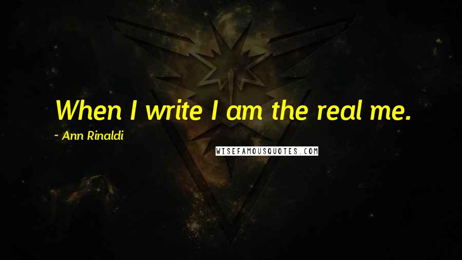 Ann Rinaldi Quotes: When I write I am the real me.