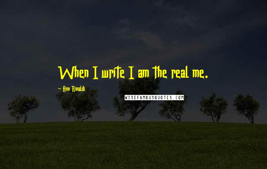 Ann Rinaldi Quotes: When I write I am the real me.