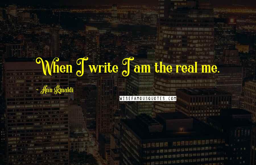 Ann Rinaldi Quotes: When I write I am the real me.