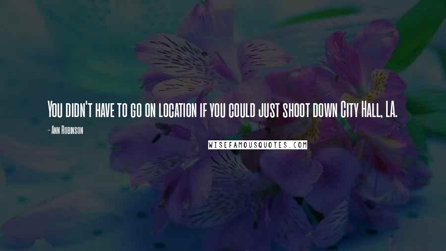 Ann Robinson Quotes: You didn't have to go on location if you could just shoot down City Hall, LA.