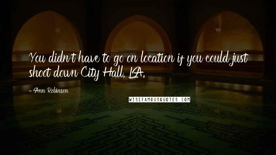 Ann Robinson Quotes: You didn't have to go on location if you could just shoot down City Hall, LA.