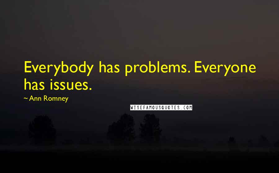 Ann Romney Quotes: Everybody has problems. Everyone has issues.