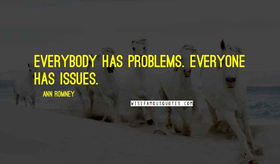 Ann Romney Quotes: Everybody has problems. Everyone has issues.