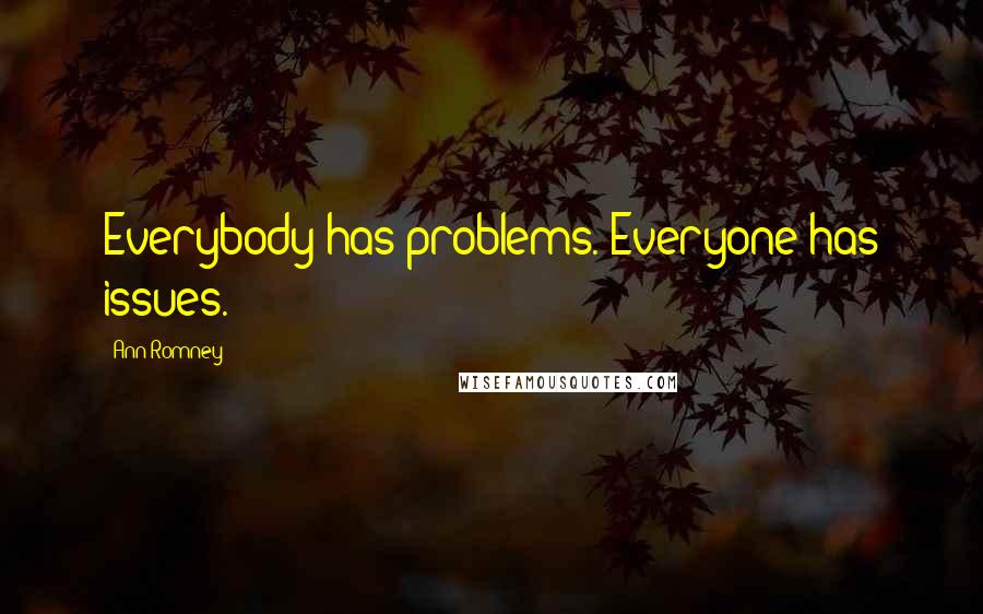 Ann Romney Quotes: Everybody has problems. Everyone has issues.