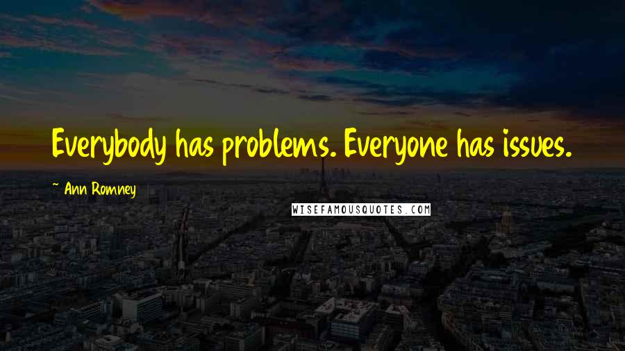 Ann Romney Quotes: Everybody has problems. Everyone has issues.