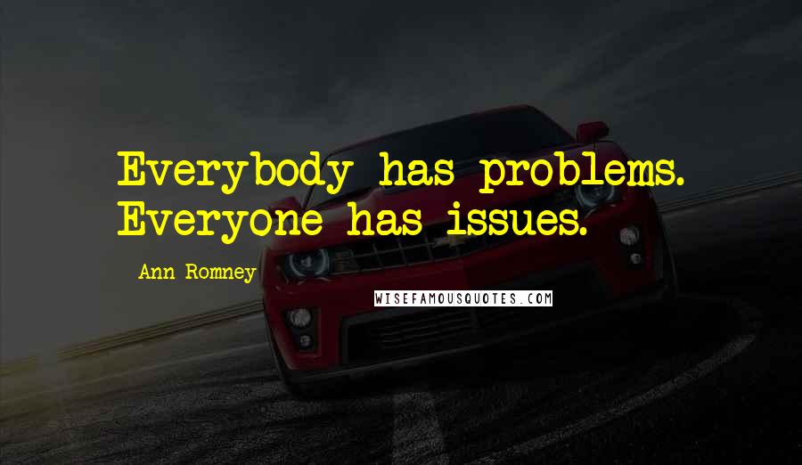 Ann Romney Quotes: Everybody has problems. Everyone has issues.