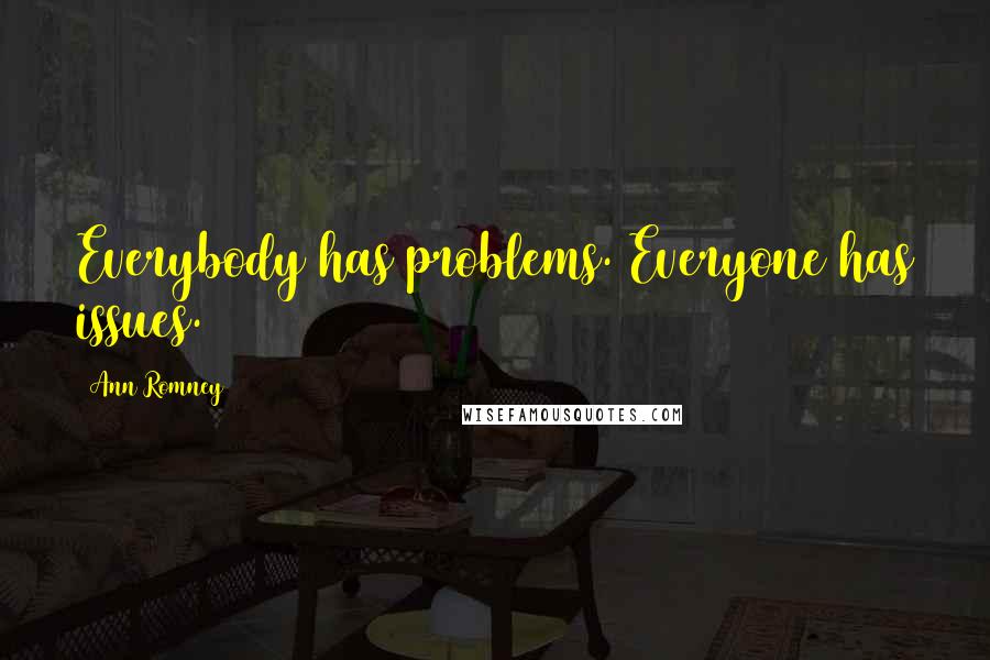 Ann Romney Quotes: Everybody has problems. Everyone has issues.