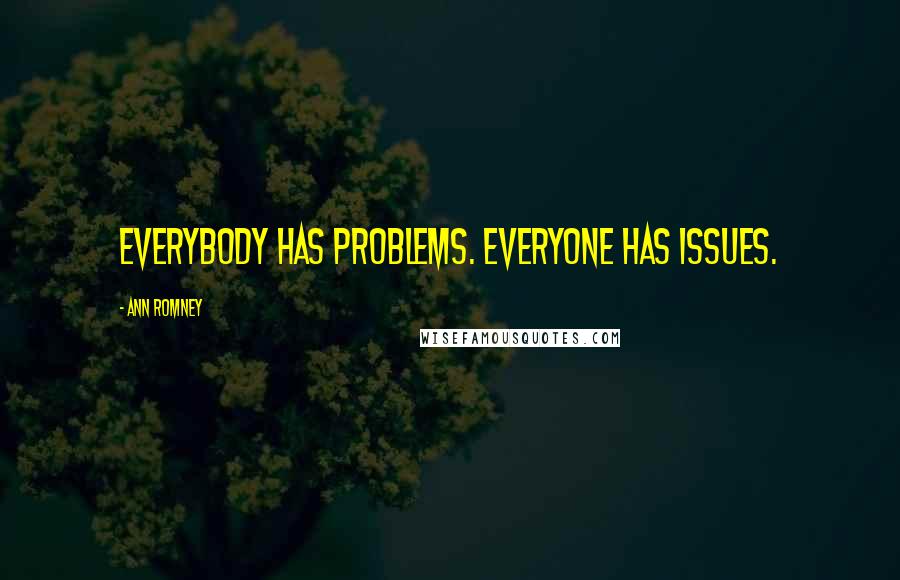 Ann Romney Quotes: Everybody has problems. Everyone has issues.