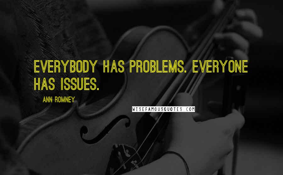 Ann Romney Quotes: Everybody has problems. Everyone has issues.