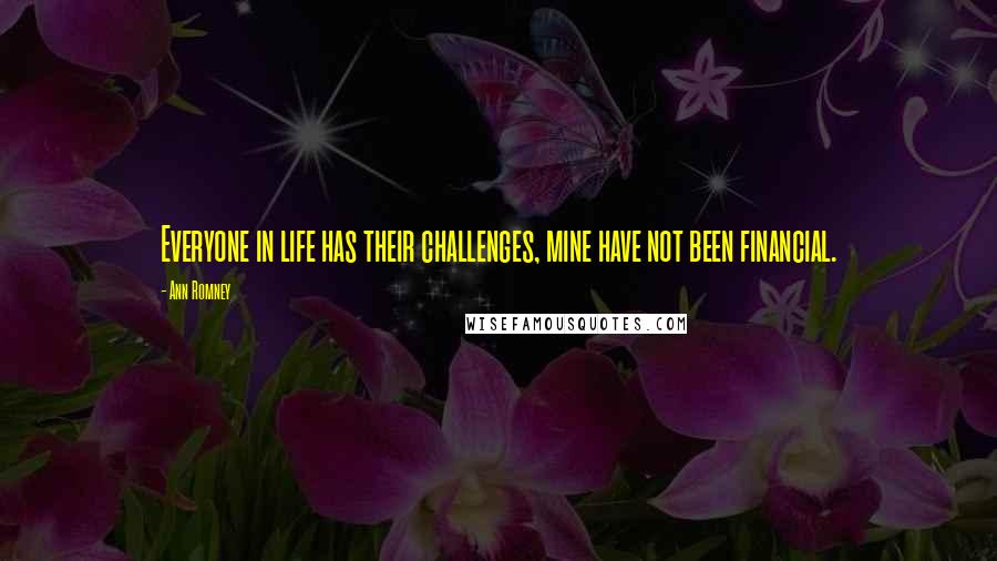 Ann Romney Quotes: Everyone in life has their challenges, mine have not been financial.