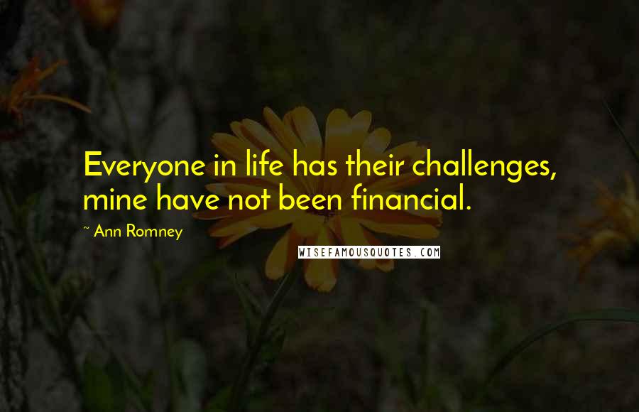 Ann Romney Quotes: Everyone in life has their challenges, mine have not been financial.
