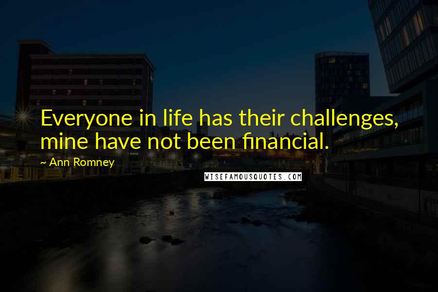 Ann Romney Quotes: Everyone in life has their challenges, mine have not been financial.