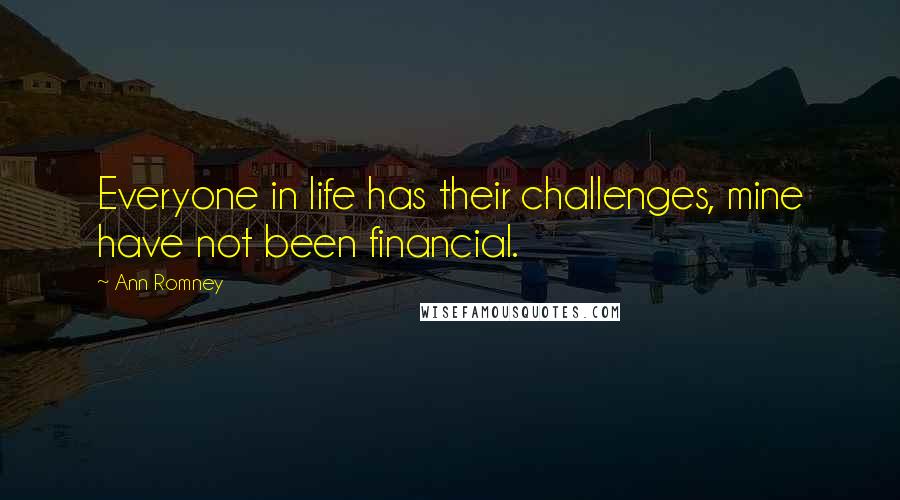 Ann Romney Quotes: Everyone in life has their challenges, mine have not been financial.