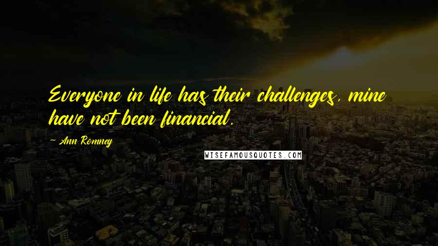 Ann Romney Quotes: Everyone in life has their challenges, mine have not been financial.