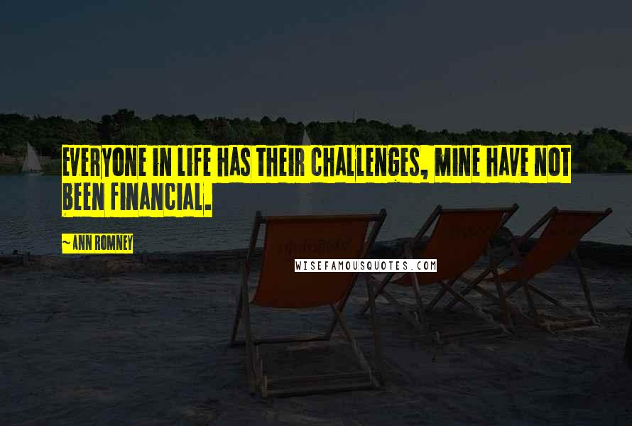 Ann Romney Quotes: Everyone in life has their challenges, mine have not been financial.