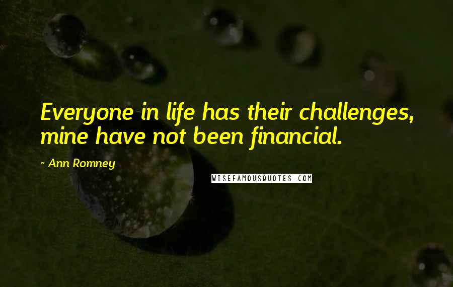 Ann Romney Quotes: Everyone in life has their challenges, mine have not been financial.