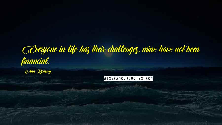 Ann Romney Quotes: Everyone in life has their challenges, mine have not been financial.