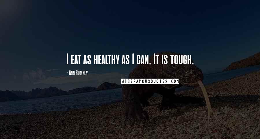 Ann Romney Quotes: I eat as healthy as I can. It is tough.