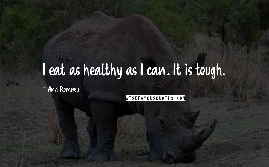 Ann Romney Quotes: I eat as healthy as I can. It is tough.