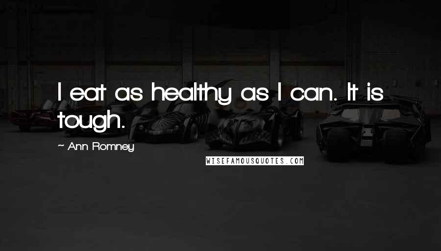 Ann Romney Quotes: I eat as healthy as I can. It is tough.