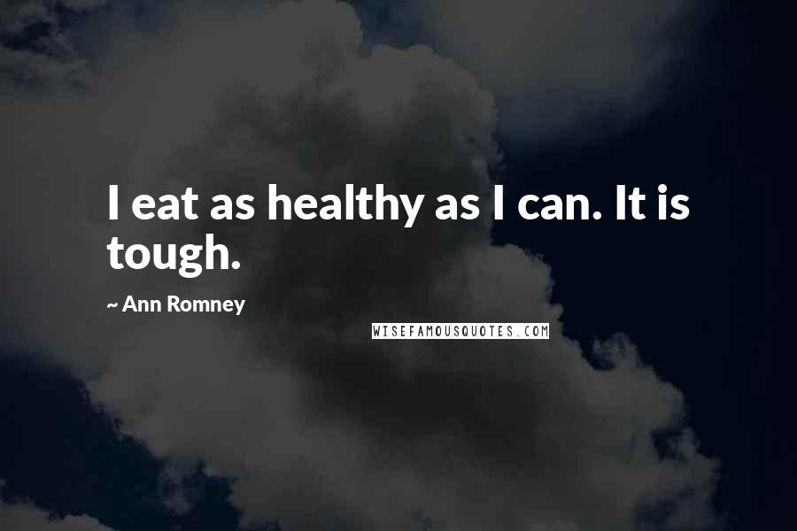 Ann Romney Quotes: I eat as healthy as I can. It is tough.