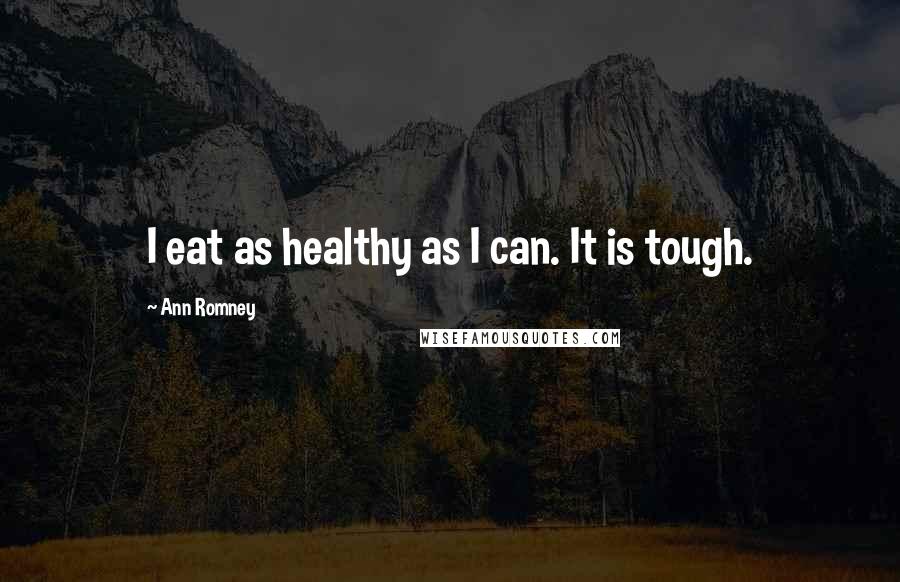 Ann Romney Quotes: I eat as healthy as I can. It is tough.