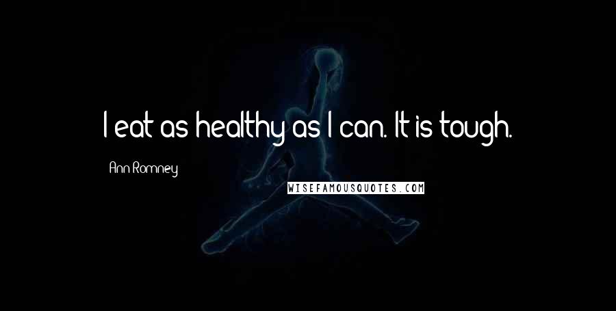 Ann Romney Quotes: I eat as healthy as I can. It is tough.