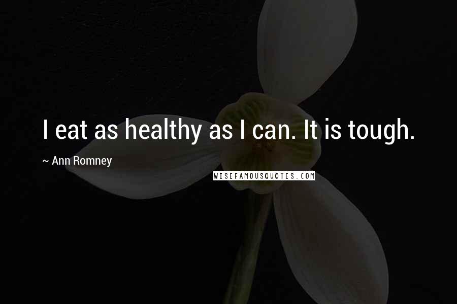 Ann Romney Quotes: I eat as healthy as I can. It is tough.