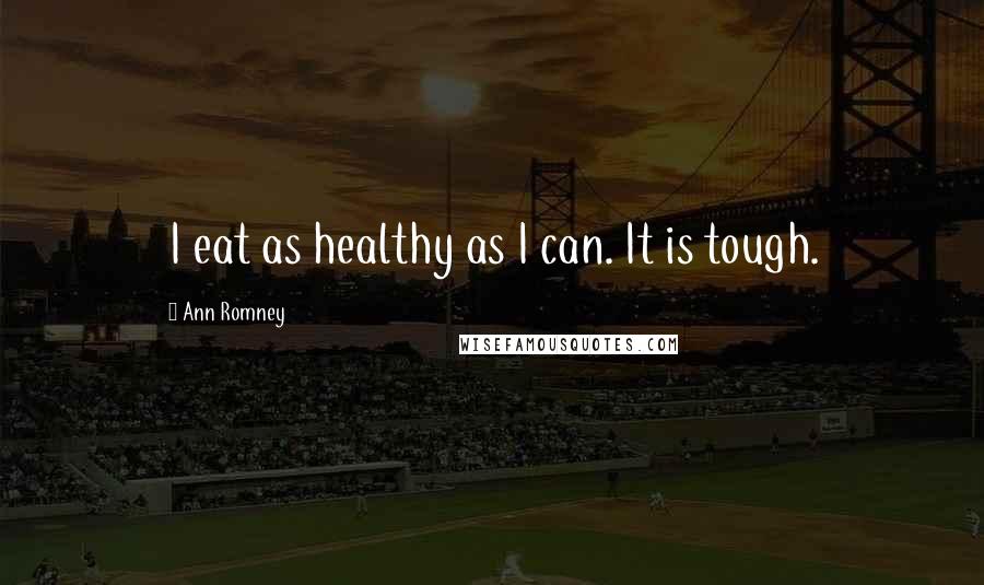 Ann Romney Quotes: I eat as healthy as I can. It is tough.