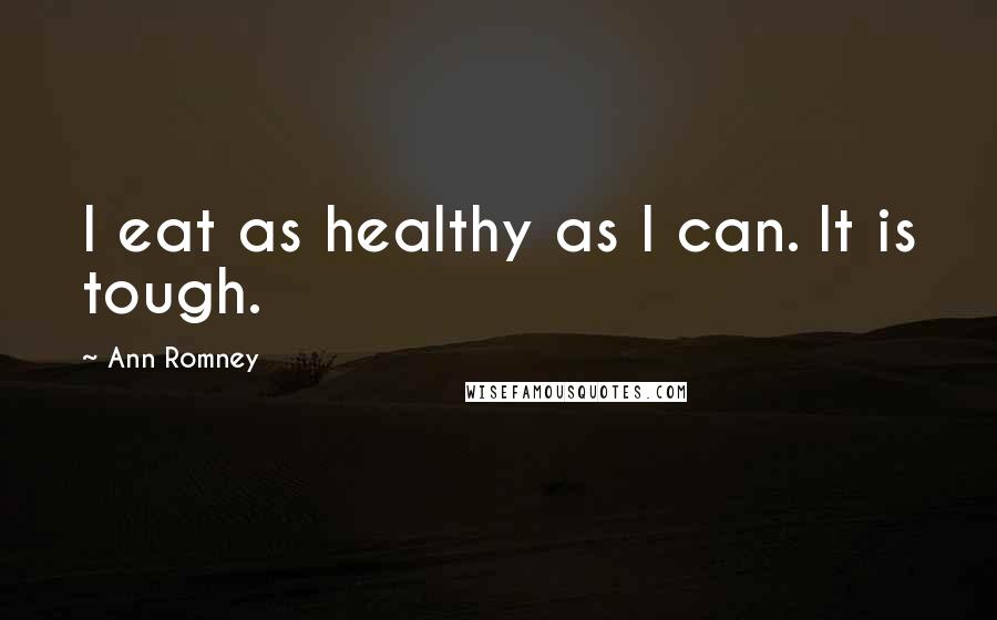 Ann Romney Quotes: I eat as healthy as I can. It is tough.