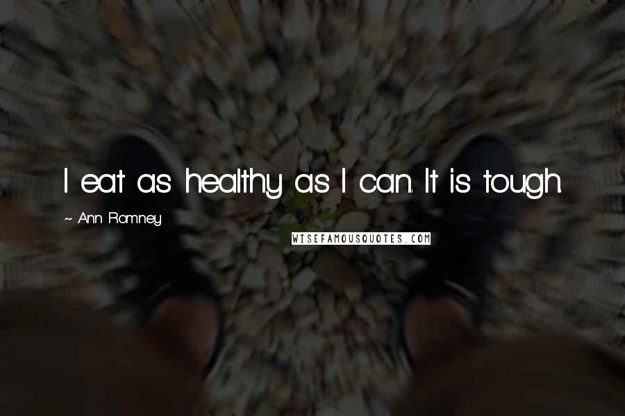 Ann Romney Quotes: I eat as healthy as I can. It is tough.