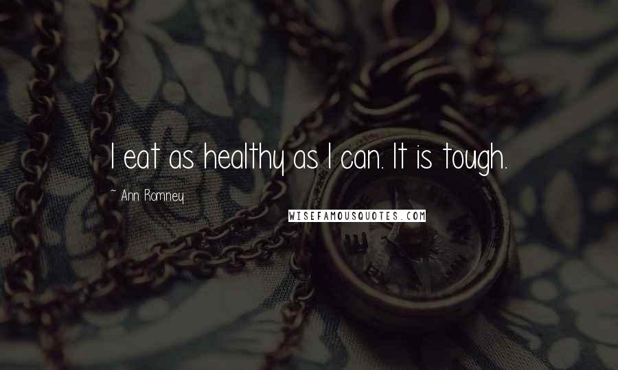 Ann Romney Quotes: I eat as healthy as I can. It is tough.