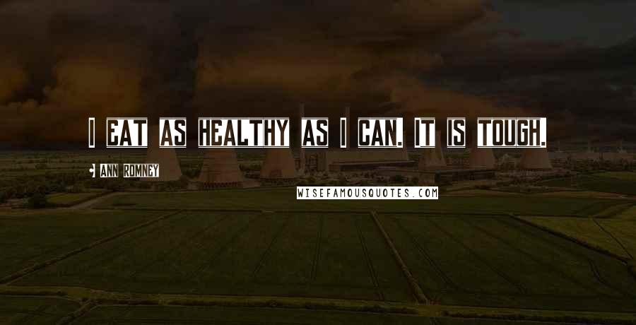 Ann Romney Quotes: I eat as healthy as I can. It is tough.