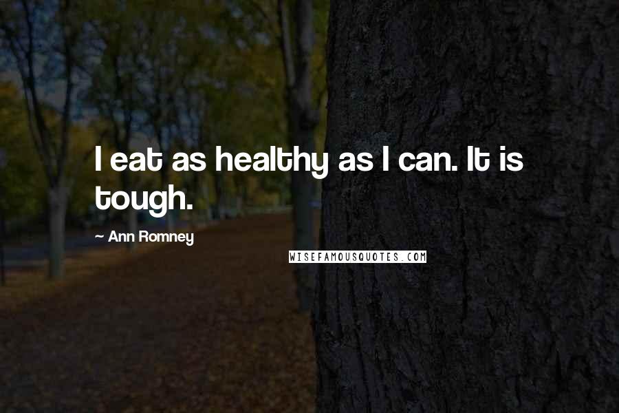 Ann Romney Quotes: I eat as healthy as I can. It is tough.