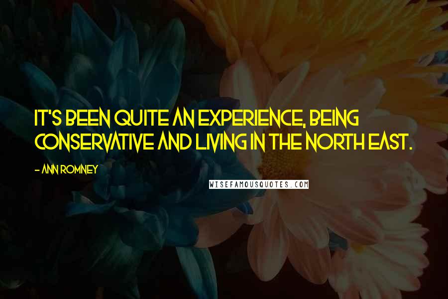 Ann Romney Quotes: It's been quite an experience, being conservative and living in the North East.