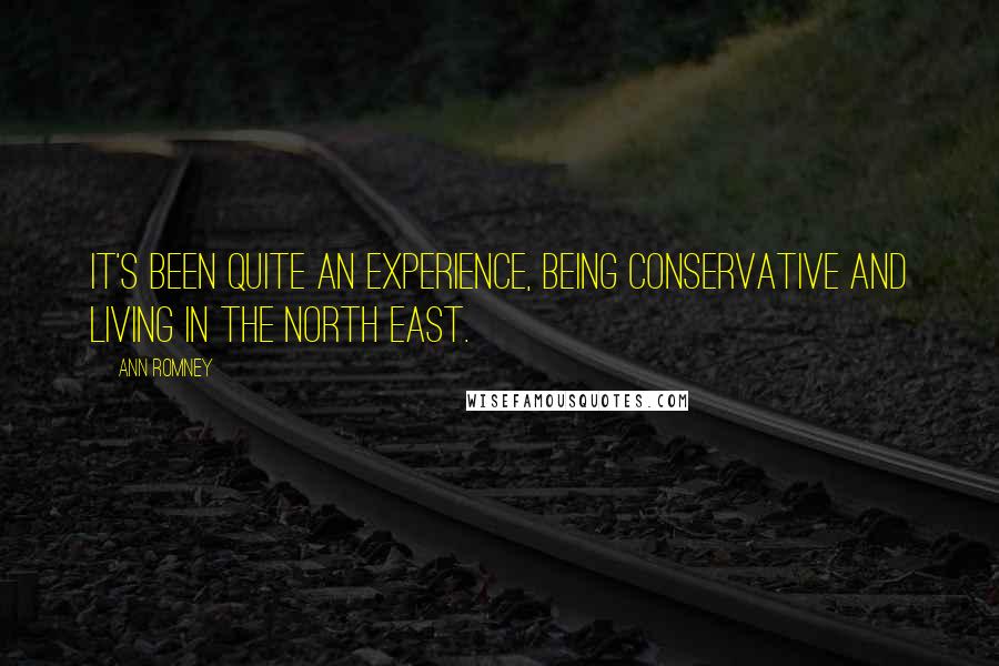 Ann Romney Quotes: It's been quite an experience, being conservative and living in the North East.